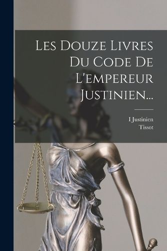 Cover image for Les Douze Livres Du Code De L'empereur Justinien...
