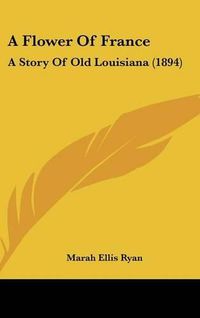 Cover image for A Flower of France: A Story of Old Louisiana (1894)