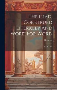 Cover image for The Iliad, Construed Literally And Word For Word