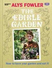 Cover image for The Edible Garden: How to Have Your Garden and Eat It