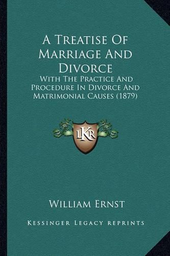 Cover image for A Treatise of Marriage and Divorce: With the Practice and Procedure in Divorce and Matrimonial Causes (1879)