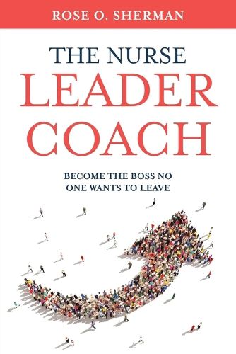 Cover image for The Nurse Leader Coach: Become the Boss No One Wants to Leave