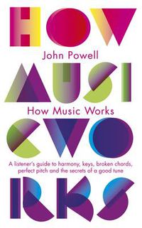 Cover image for How Music Works: A listener's guide to harmony, keys, broken chords, perfect pitch and the secrets of a good tune
