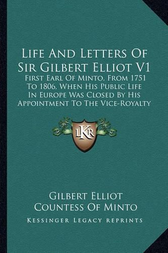Cover image for Life and Letters of Sir Gilbert Elliot V1: First Earl of Minto, from 1751 to 1806, When His Public Life in Europe Was Closed by His Appointment to the Vice-Royalty of India