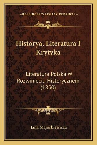 Cover image for Historya, Literatura I Krytyka: Literatura Polska W Rozwinieciu Historycznem (1850)