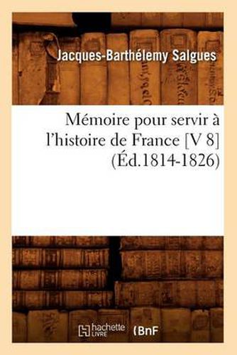 Cover image for Memoire Pour Servir A l'Histoire de France [V 8] (Ed.1814-1826)