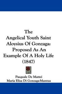 Cover image for The Angelical Youth Saint Aloysius Of Gonzaga: Proposed As An Example Of A Holy Life (1847)