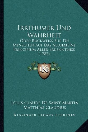 Cover image for Irrthumer Und Wahrheit: Oder Ruckweiss Fur Die Menschen Auf Das Allgemeine Principium Aller Erkenntniss (1782)