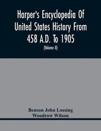 Cover image for Harper'S Encyclopedia Of United States History From 458 A.D. To 1905; With A Preface On The Study Of American History With Original Documents, Portraits, Maps, Plans, & C.; (Volume II)