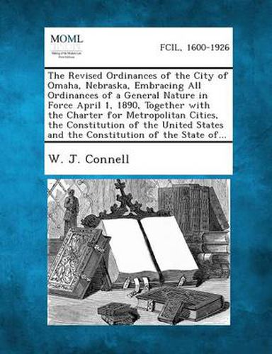 Cover image for The Revised Ordinances of the City of Omaha, Nebraska, Embracing All Ordinances of a General Nature in Force April 1, 1890, Together with the Charter