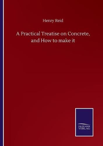 Cover image for A Practical Treatise on Concrete, and How to make it