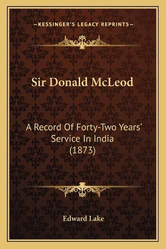 Cover image for Sir Donald McLeod: A Record of Forty-Two Years' Service in India (1873)