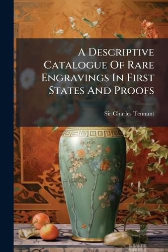 Cover image for A Descriptive Catalogue of Rare Engravings in First States and Proofs: Forming the Collection at 40, Grosvenor Square