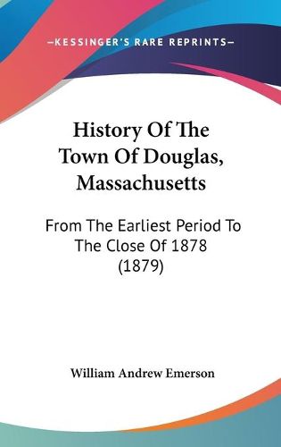 Cover image for History of the Town of Douglas, Massachusetts: From the Earliest Period to the Close of 1878 (1879)