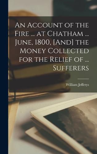 Cover image for An Account of the Fire ... at Chatham ... June, 1800, [And] the Money Collected for the Relief of ... Sufferers