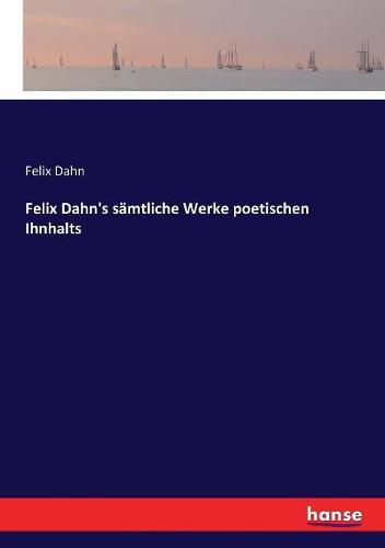 Felix Dahn's samtliche Werke poetischen Ihnhalts