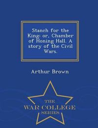Cover image for Stanch for the King: Or, Chamber of Honing Hall. a Story of the Civil Wars. - War College Series