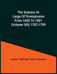 Cover image for The Statutes At Large Of Pennsylvania From 1682 To 1801 (Volume Xiii) 1787-1790