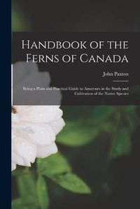 Cover image for Handbook of the Ferns of Canada [microform]: Being a Plain and Practical Guide to Amateurs in the Study and Cultivation of the Native Species