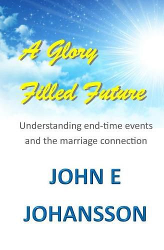 Cover image for A Glory Filled Future: Understanding end-time events and the marriage connection