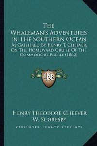 Cover image for The Whaleman's Adventures in the Southern Ocean: As Gathered by Henry T. Cheever, on the Homeward Cruise of the Commodore Preble (1862)