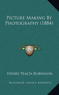 Cover image for Picture Making by Photography (1884)