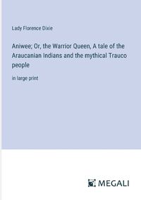 Cover image for Aniwee; Or, the Warrior Queen, A tale of the Araucanian Indians and the mythical Trauco people