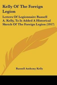 Cover image for Kelly of the Foreign Legion: Letters of Legionnaire Russell A. Kelly, to Is Added a Historical Sketch of the Foreign Legion (1917)