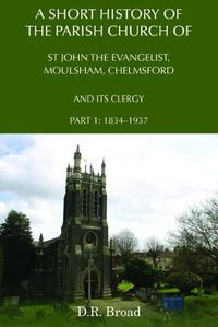 Cover image for A Short History of the Parish Church of St John the Evangelist, Moulsham, Chelmsford and its Clergy: Part 1: 1834 - 1937