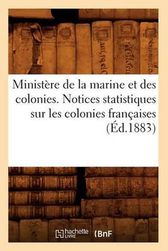 Ministere de la Marine Et Des Colonies. Notices Statistiques Sur Les Colonies Francaises (Ed.1883)