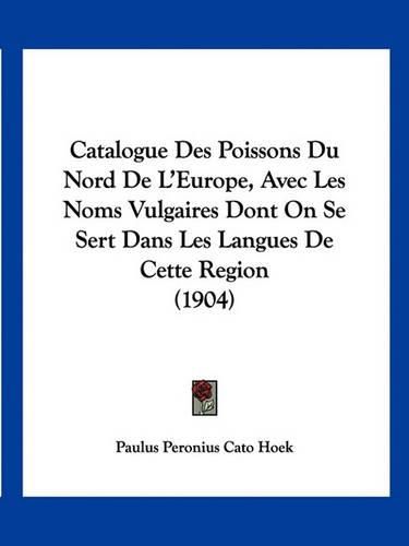 Cover image for Catalogue Des Poissons Du Nord de L'Europe, Avec Les Noms Vulgaires Dont on Se Sert Dans Les Langues de Cette Region (1904)