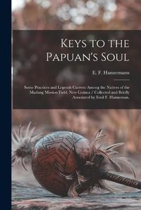 Cover image for Keys to the Papuan's Soul: Some Practices and Legends Current Among the Natives of the Madang Mission Field, New Guinea / Collected and Briefly Annotated by Emil F. Hanneman.