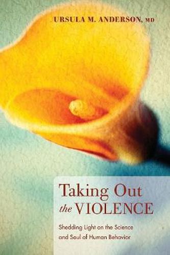 Cover image for Taking Out the Violence: Shedding Light on the Science and Soul of Human Behavior