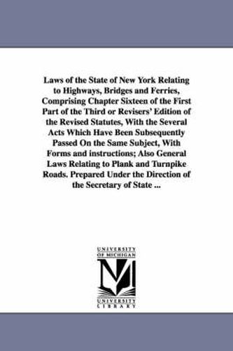 Cover image for Laws of the State of New York Relating to Highways, Bridges and Ferries, Comprising Chapter Sixteen of the First Part of the Third or Revisers' Editio