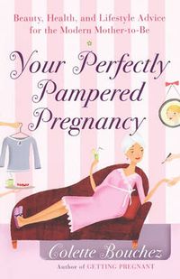 Cover image for Your Perfectly Pampered Pregnancy: Beauty, Health, and Lifestyle Advice for the Modern Mother-to-Be