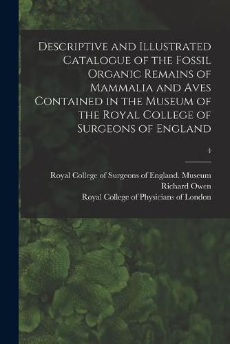 Descriptive and Illustrated Catalogue of the Fossil Organic Remains of Mammalia and Aves Contained in the Museum of the Royal College of Surgeons of England; 4