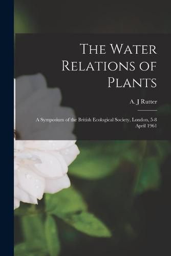 Cover image for The Water Relations of Plants; a Symposium of the British Ecological Society, London, 5-8 April 1961