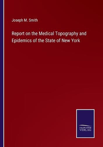 Cover image for Report on the Medical Topography and Epidemics of the State of New York