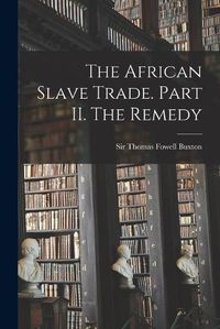 Cover image for The African Slave Trade. Part II. The Remedy