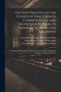 Cover image for The New Practice of the Courts of King's Bench, Common Pleas, and Exchequer of Pleas, in Personal Actions; and Ejectment