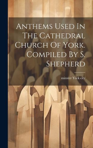 Cover image for Anthems Used In The Cathedral Church Of York. Compiled By S. Shepherd