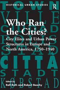 Cover image for Who Ran the Cities?: City Elites and Urban Power Structures in Europe and North America, 1750-1940