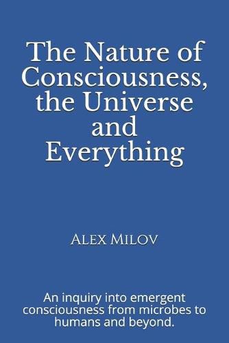 Cover image for The Nature of Consciousness, the Universe and Everything: An inquiry into emergent consciousness from microbes to humans and beyond.