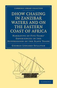 Cover image for Dhow Chasing in Zanzibar Waters and on the Eastern Coast of Africa: Narrative of Five Years' Experiences in the Suppression of the Slave Trade