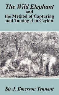 Cover image for The Wild Elephant and the Method of Capturing and Taming It in Ceylon