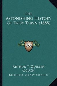 Cover image for The Astonishing History of Troy Town (1888) the Astonishing History of Troy Town (1888)