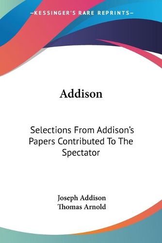 Cover image for Addison: Selections from Addison's Papers Contributed to the Spectator