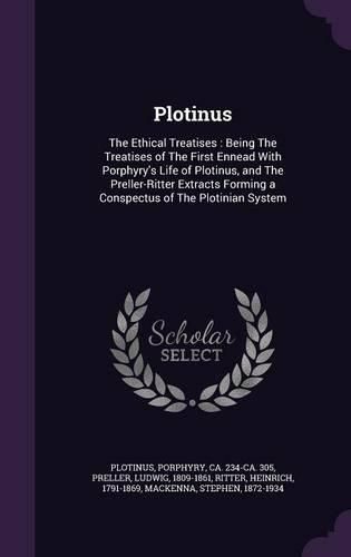 Cover image for Plotinus: The Ethical Treatises: Being the Treatises of the First Ennead with Porphyry's Life of Plotinus, and the Preller-Ritter Extracts Forming a Conspectus of the Plotinian System