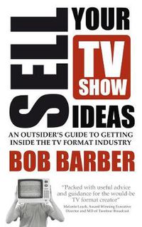 Cover image for Sell Your TV Show Ideas: An outsider's guide to getting inside the TV format industry