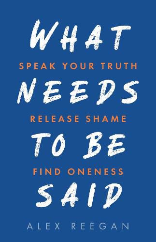 Cover image for What Needs to Be Said: Speak Your Truth, Release Shame, Find Oneness